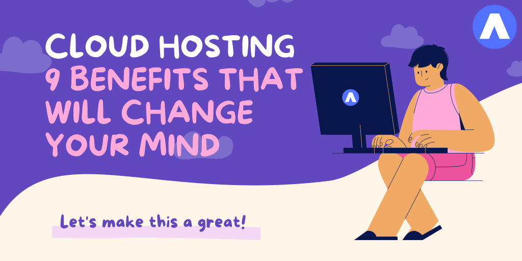 Cloud Hosting: 9 Benefits That Will Change Your Mind